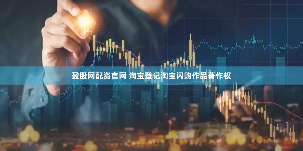 盈股网配资官网 淘宝登记淘宝闪购作品著作权