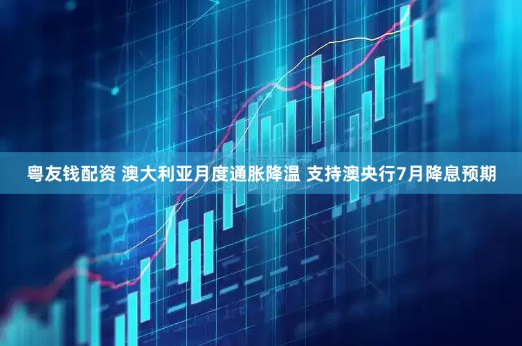 粤友钱配资 澳大利亚月度通胀降温 支持澳央行7月降息预期