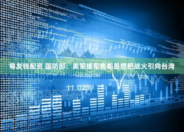 粤友钱配资 国防部：美军援军售都是想把战火引向台湾