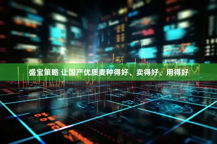 盛宝策略 让国产优质麦种得好、卖得好、用得好