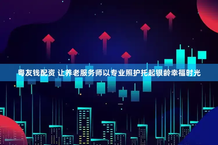 粤友钱配资 让养老服务师以专业照护托起银龄幸福时光