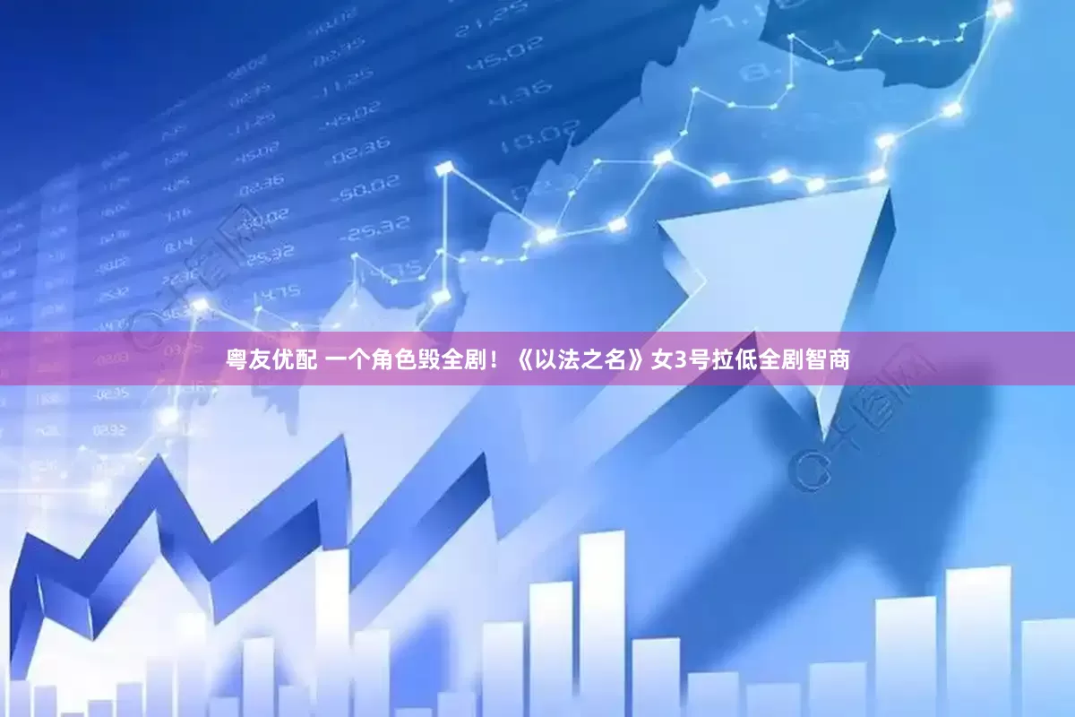 粤友优配 一个角色毁全剧！《以法之名》女3号拉低全剧智商