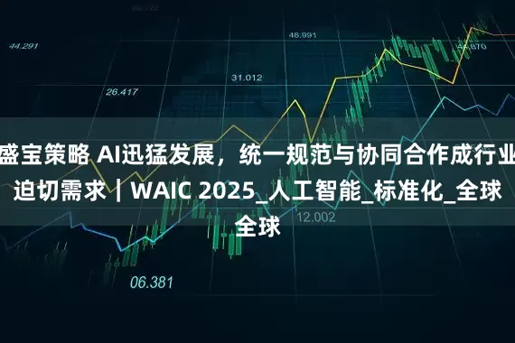 盛宝策略 AI迅猛发展，统一规范与协同合作成行业迫切需求｜WAIC 2025_人工智能_标准化_全球