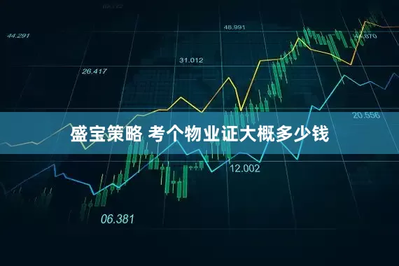 盛宝策略 考个物业证大概多少钱