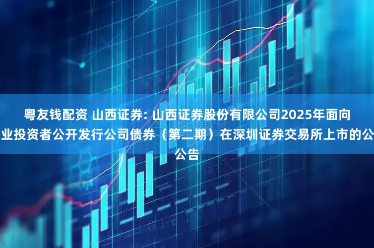 粤友钱配资 山西证券: 山西证券股份有限公司2025年面向专业投资者公开发行公司债券（第二期）在深圳证券交易所上市的公告